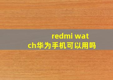 redmi watch华为手机可以用吗